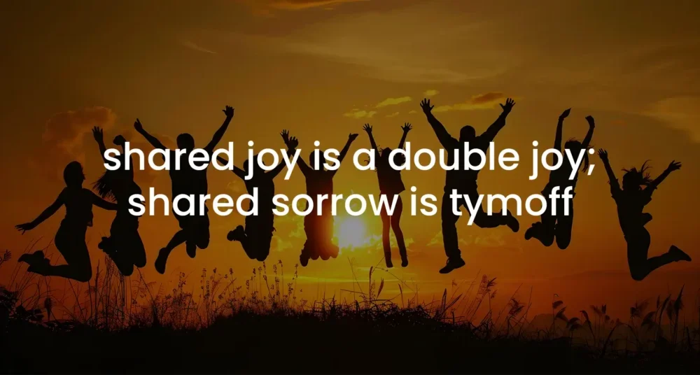 shared joy is a double joy; shared sorrow is tymoff