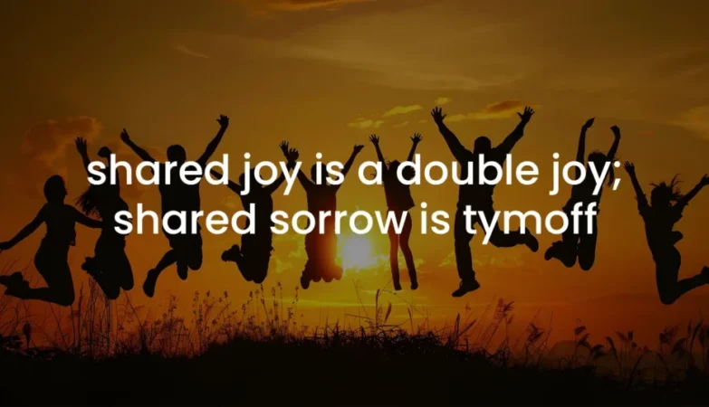 shared joy is a double joy; shared sorrow is tymoff